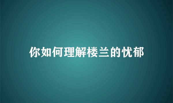 你如何理解楼兰的忧郁