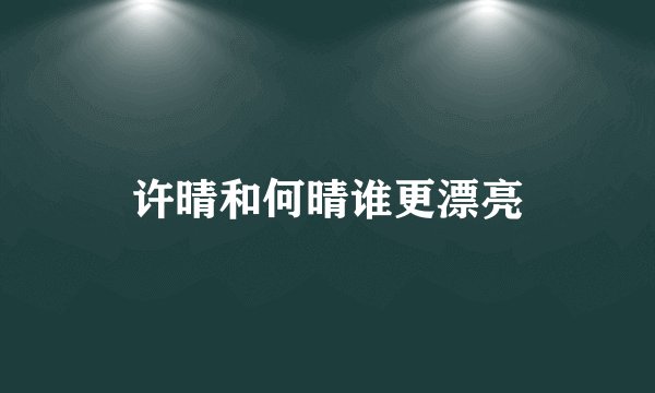 许晴和何晴谁更漂亮