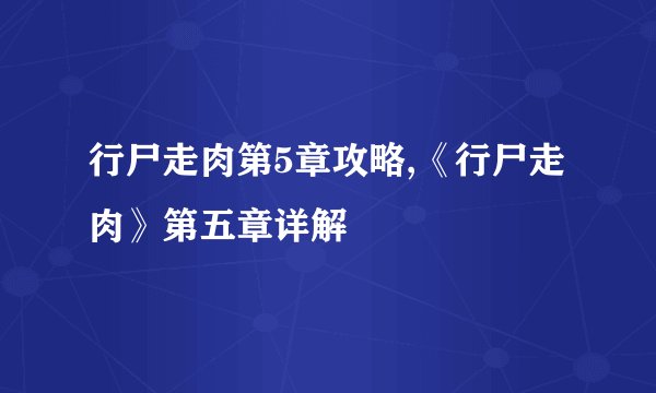 行尸走肉第5章攻略,《行尸走肉》第五章详解
