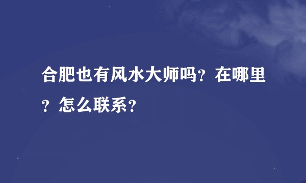 合肥也有风水大师吗？在哪里？怎么联系？