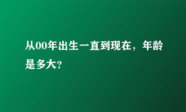 从00年出生一直到现在，年龄是多大？