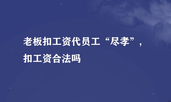 老板扣工资代员工“尽孝”,扣工资合法吗