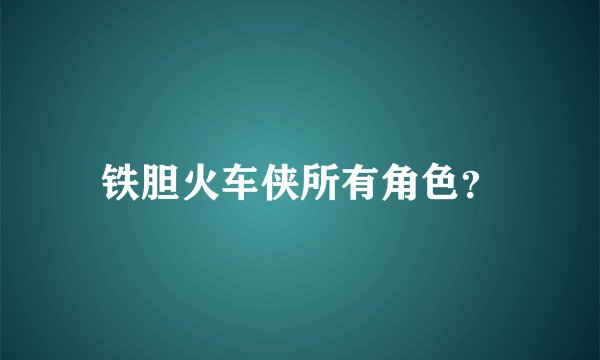 铁胆火车侠所有角色?