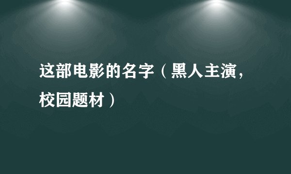 这部电影的名字（黑人主演，校园题材）