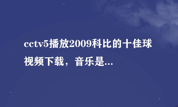 cctv5播放2009科比的十佳球视频下载，音乐是街霸里古烈出场的音乐~~加分！！
