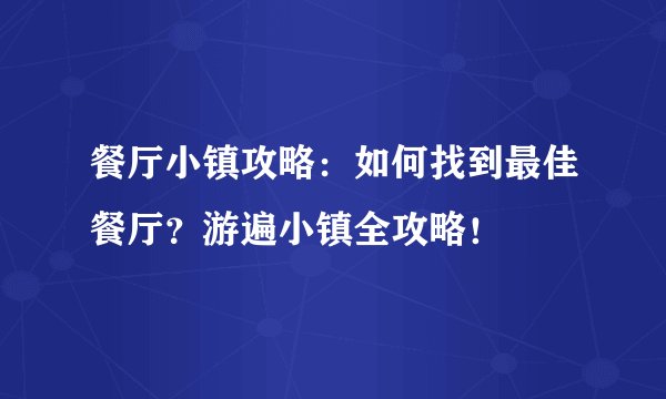 餐厅小镇攻略：如何找到最佳餐厅？游遍小镇全攻略！