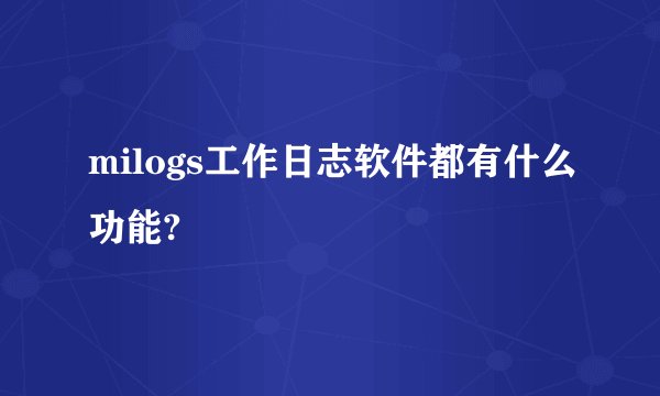 milogs工作日志软件都有什么功能?