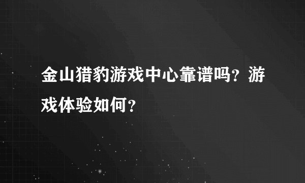 金山猎豹游戏中心靠谱吗？游戏体验如何？
