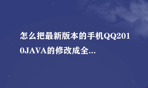 怎么把最新版本的手机QQ2010JAVA的修改成全触屏QQ2010