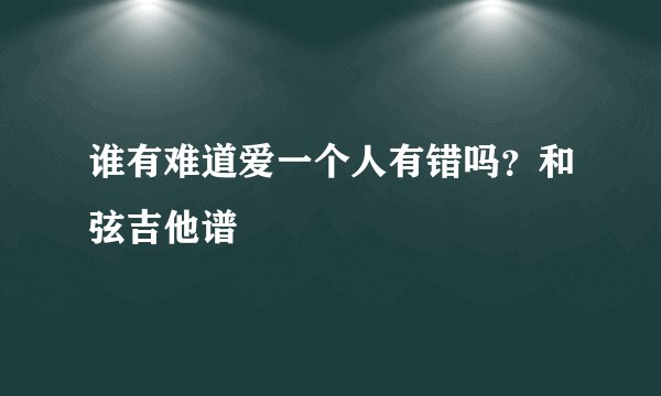 谁有难道爱一个人有错吗？和弦吉他谱