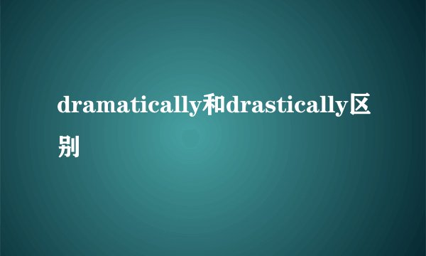 dramatically和drastically区别