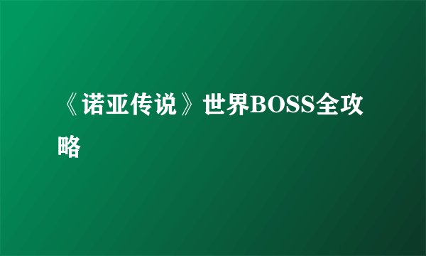 《诺亚传说》世界BOSS全攻略