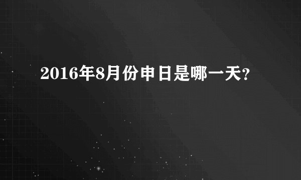 2016年8月份申日是哪一天？
