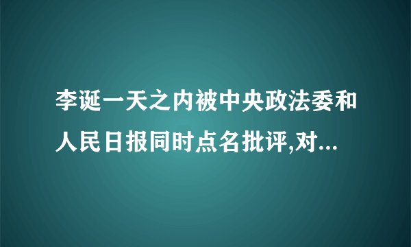 李诞一天之内被中央政法委和人民日报同时点名批评,对他的事业是否有影响...