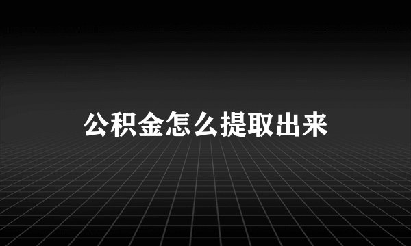 公积金怎么提取出来