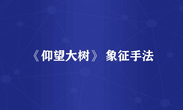 《仰望大树》 象征手法