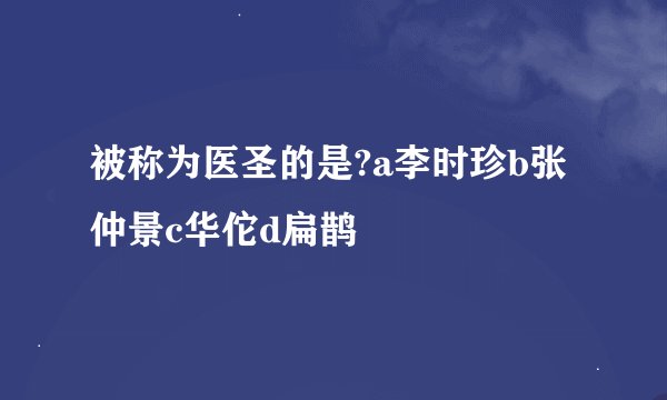 被称为医圣的是?a李时珍b张仲景c华佗d扁鹊