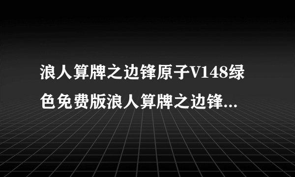 浪人算牌之边锋原子V148绿色免费版浪人算牌之边锋原子V148绿色免费版功能简介