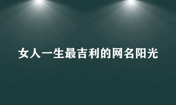 女人一生最吉利的网名阳光