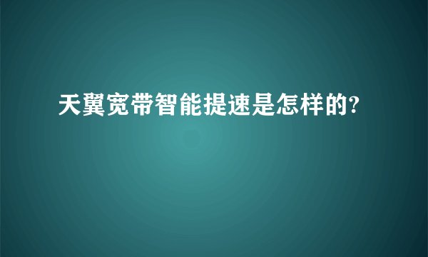 天翼宽带智能提速是怎样的?