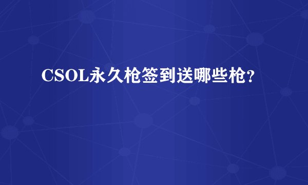 CSOL永久枪签到送哪些枪?