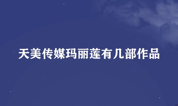 天美传媒玛丽莲有几部作品