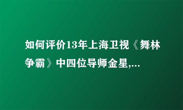 如何评价13年上海卫视《舞林争霸》中四位导师金星,方俊,杨