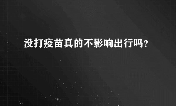 没打疫苗真的不影响出行吗？