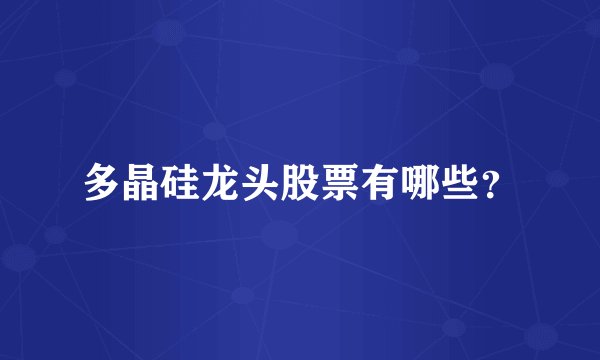 多晶硅龙头股票有哪些？