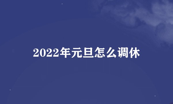 2022年元旦怎么调休