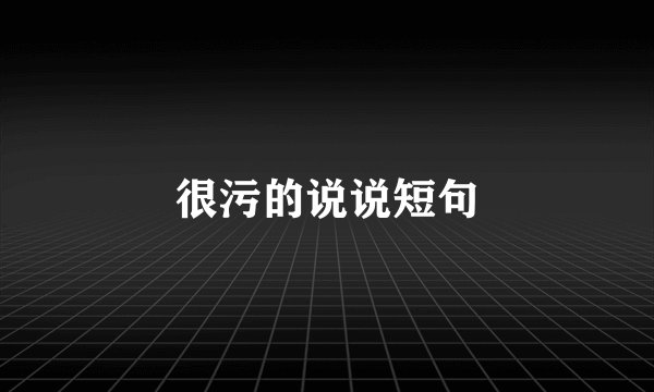很污的说说短句