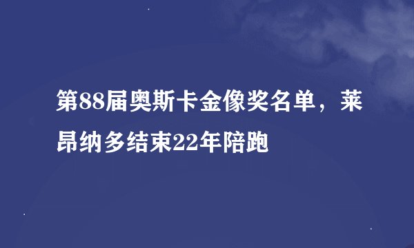 第88届奥斯卡金像奖名单，莱昂纳多结束22年陪跑