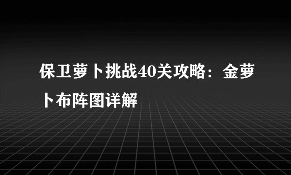 保卫萝卜挑战40关攻略：金萝卜布阵图详解