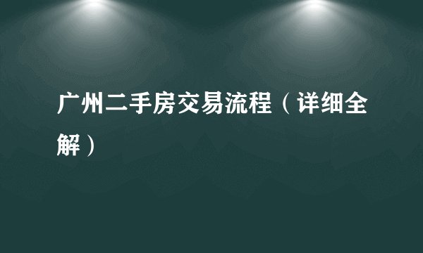 广州二手房交易流程（详细全解）