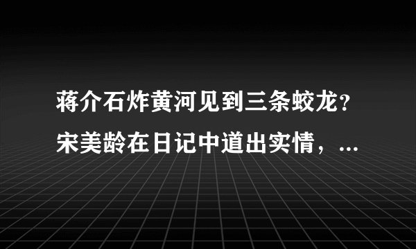蒋介石炸黄河见到三条蛟龙?宋美龄在日记中道出实情,令真相大白