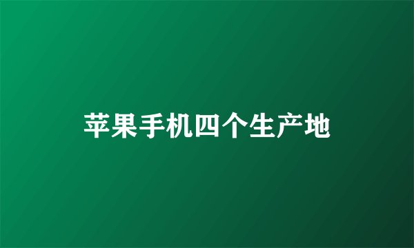 苹果手机四个生产地