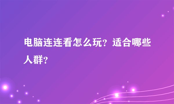 电脑连连看怎么玩？适合哪些人群？