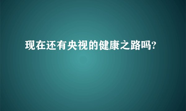 现在还有央视的健康之路吗?