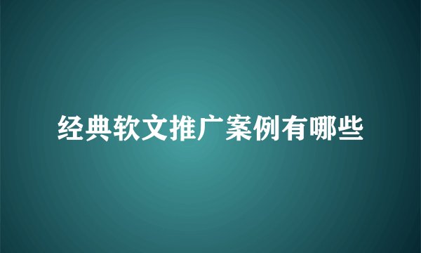 经典软文推广案例有哪些