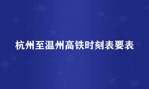 杭州至温州高铁时刻表要表