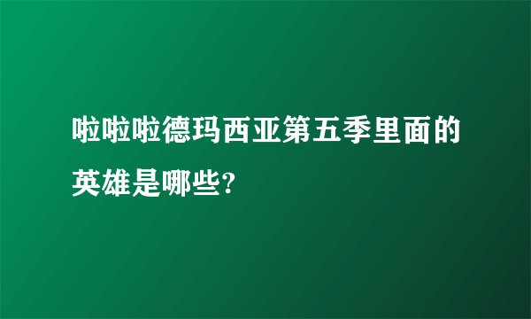 啦啦啦德玛西亚第五季里面的英雄是哪些?