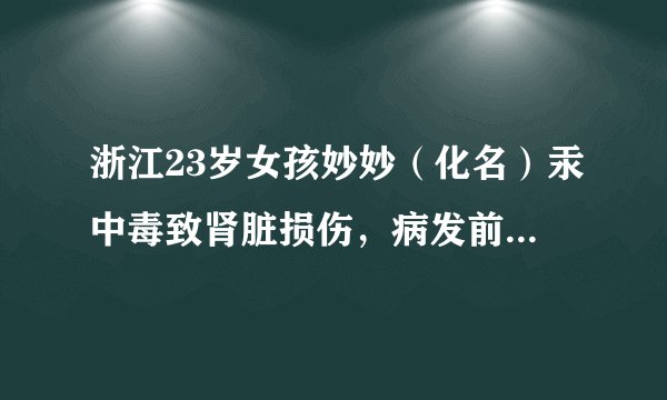 浙江23岁女孩妙妙（化名）汞中毒致肾脏损伤，病发前曾频繁使用网购三无美白面膜