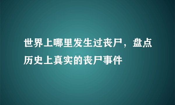 世界上哪里发生过丧尸，盘点历史上真实的丧尸事件