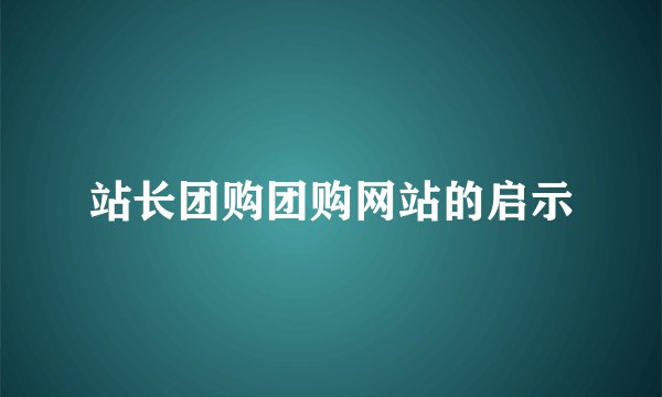 站长团购团购网站的启示