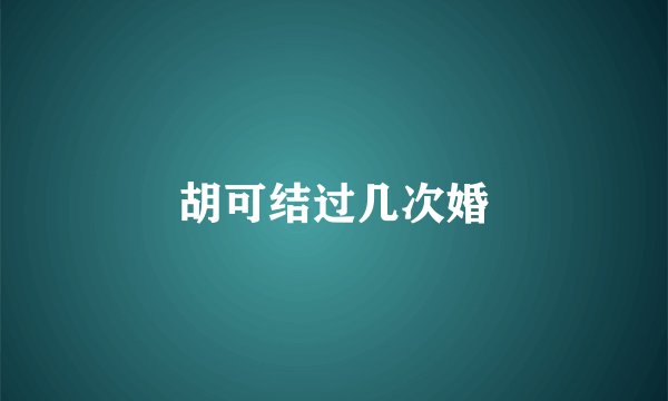 胡可结过几次婚