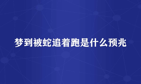梦到被蛇追着跑是什么预兆