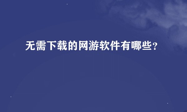 无需下载的网游软件有哪些？
