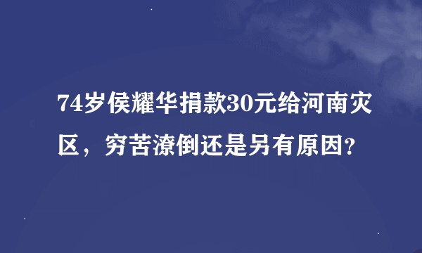 74岁侯耀华捐款30元给河南灾区，穷苦潦倒还是另有原因？