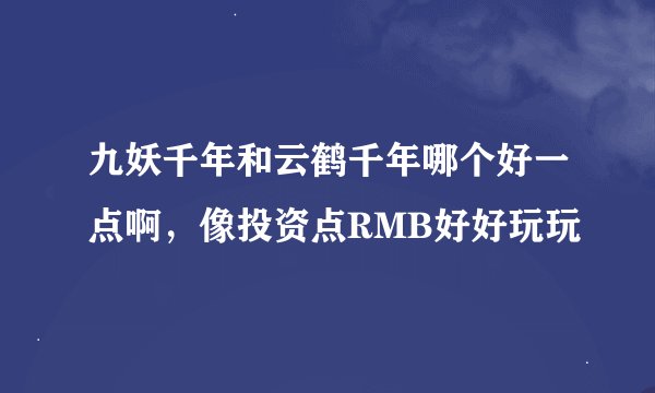 九妖千年和云鹤千年哪个好一点啊，像投资点RMB好好玩玩