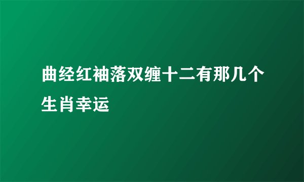 曲经红袖落双缠十二有那几个生肖幸运